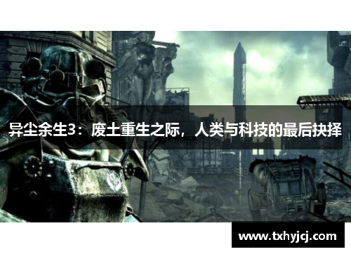 异尘余生3：废土重生之际，人类与科技的最后抉择