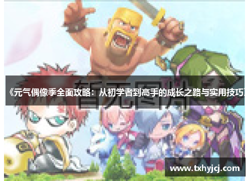 《元气偶像季全面攻略：从初学者到高手的成长之路与实用技巧》