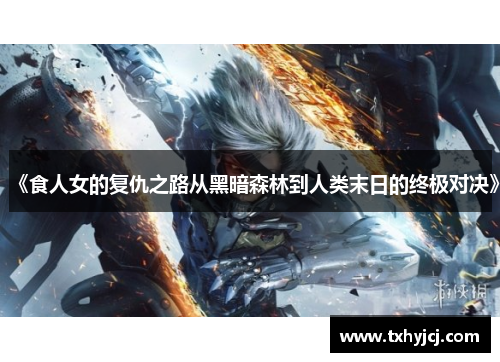 《食人女的复仇之路从黑暗森林到人类末日的终极对决》
