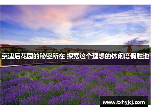 京津后花园的秘密所在 探索这个理想的休闲度假胜地